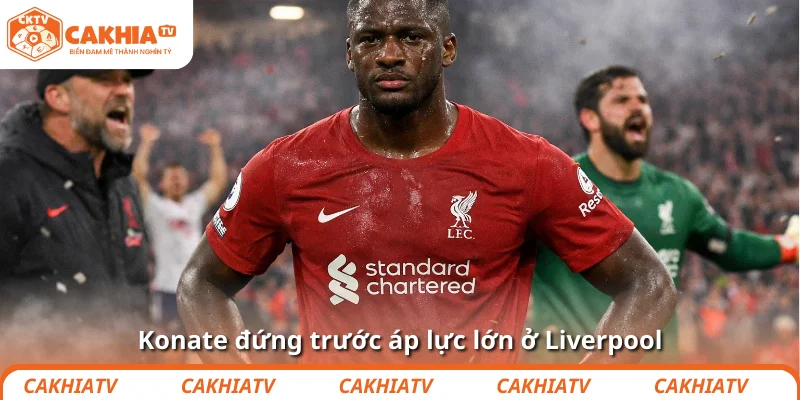 Konate đứng trước áp lực lớn ở Liverpool